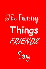 The Funny Things Friends Say