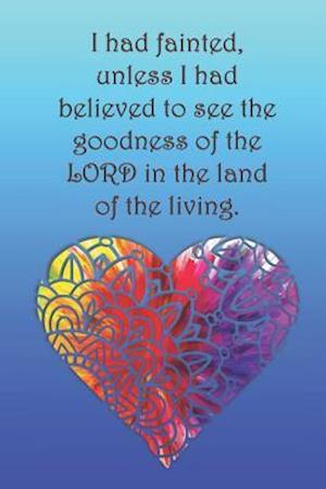 I had fainted, unless I had believed to see the goodness of the LORD in the land of the living.