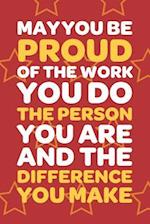 May You Be Proud Of The Work You Do The Person You Are And The Difference You Make