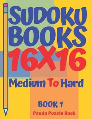 Sudoku Books 16 x 16 - Medium To Hard - Book 1: Sudoku Books For Adults - Brain Games Sudoku - Logic Games For Adults