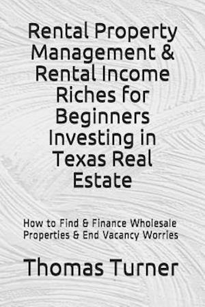 Rental Property Management & Rental Income Riches for Beginners Investing in Texas Real Estate: How to Find & Finance Wholesale Properties & End Vaca