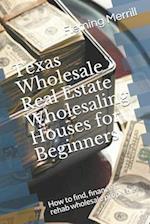 Texas Wholesale Real Estate Wholesaling Houses for Beginners: How to find, finance & rehab wholesale properties 