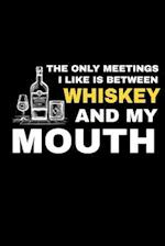 The Only Meetings I Like Is Between Whiskey And My Mouths