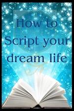 How to Script your dream life: Scripting your bliss and seeing results within days 