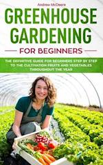 Greenhouse gardening for beginners: The definitive guide for beginners step by step to the cultivation fruits and vegetables throughout the year 