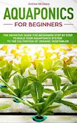 Aquaponics for beginners: The definitive guide for beginners step by step to build your aquaponics and the cultivation of organic vegetables 