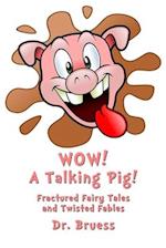 WOW! A Talking Pig! : Fractured Fairy Tales and Twisted Fables 