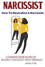 Narcissist: How To Neutralize A Narcissist A Complete Guide on How to Become a Narcissist's Worst Nightmare 