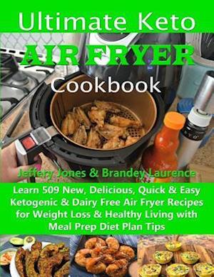 Ultimate Keto Air Fryer Cookbook: Learn 509 New, Delicious, Quick & Easy Ketogenic & Dairy Free Air Fryer Recipes for Weight Loss & Healthy Living wit