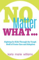 NO MATTER WHAT...: Fighting for Kids Through the Tough Stuff of Foster Care and Adoption 