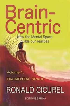 Brain-centric: How the mental space builds our realities Part one: The Mental Space