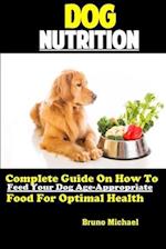 Dog Nutrition: Complete Guide On How To Feed Your Dog Age Appropriate Food For Optimal Health 