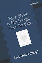 Your Sister Is No Longer Your Brother, And That's Okay!