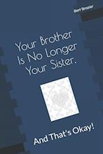 Your Brother Is No Longer Your Sister, And That's Okay!