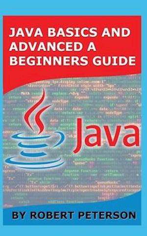 Java Basics and Advanced a Beginners Guide