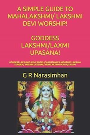 A SIMPLE GUIDE TO MAHALAKSHMI/ LAKSHMI DEVI WORSHIP! GODDESS LAKSHMI/LAXMI UPASANA!: GODDESS LAKSHMI/LAXMI ANGELIC ASSISTANCE & WORSHIP! LAKSHMI KUBER