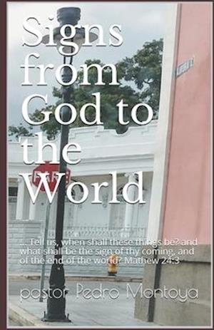 Signs from God to the World: ... Tell us, when shall these things be? and what shall be the sign of thy coming, and of the end of the world? Mathew 2