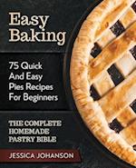 Easy Baking: 75 Quick And Easy Pies Recipes For Beginners. The Complete Homemade Pastry Bible. 