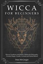 Wicca for Beginners: Wiccan Traditions and Beliefs, Witchcraft Philosophy, Practical Magic, Candle, Crystals and Herbal Rituals 