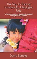 The Key to Raising Emotionally Intelligent Kids: A Parent's Guide to Building Emotional Intelligence in Children 