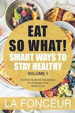 EAT SO WHAT! Smart Ways To Stay Healthy Volume 1: Nutritional food guide for vegetarians for a disease free healthy life (Mini Edition) 