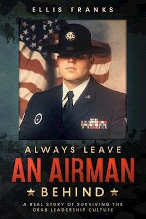 Always Leave An Airman Behind: A Real Story of Surviving The Crab Leadership Culture