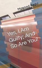 Yes, I Am Guilty; And So Are You!