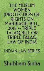 The Muslim Women (Protection of Rights on Marriage) Bill, 2018 -- Triple Talaq Bill or Triple Talaq Law of India
