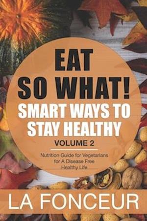 EAT SO WHAT! Smart Ways To Stay Healthy Volume 2: Nutritional food guide for vegetarians for a disease free healthy life (Mini Edition)