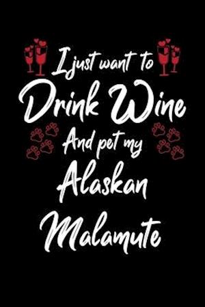 I Just Wanna Drink Wine And Pet My Alaskan Malamute