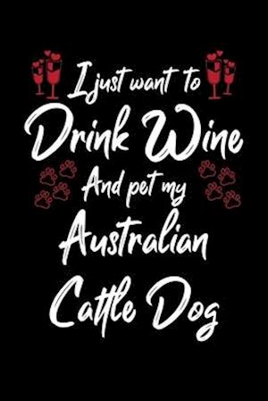 I Just Wanna Drink Wine And Pet My Australian Cattle