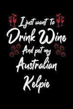 I Just Wanna Drink Wine And Pet My Australian Kelpie