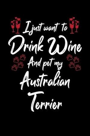 I Just Wanna Drink Wine And Pet My Australian Terrier