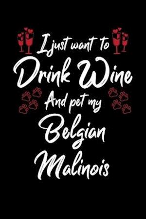 I Just Wanna Drink Wine And Pet My Belgian Malinois