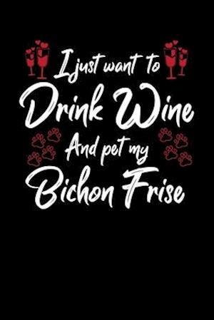 I Just Wanna Drink Wine And Pet My Bichon Frise