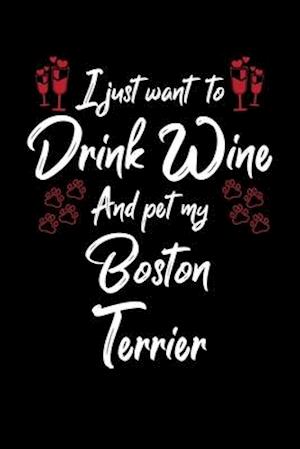 I Just Wanna Drink Wine And Pet My Boston Terrier