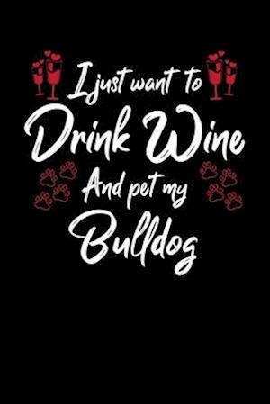 I Just Wanna Drink Wine And Pet My Bulldog