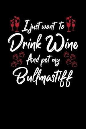 I Just Wanna Drink Wine And Pet My Bullmastiff