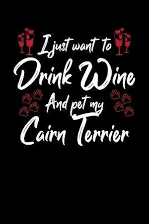 I Just Wanna Drink Wine And Pet My Cairn Terrier