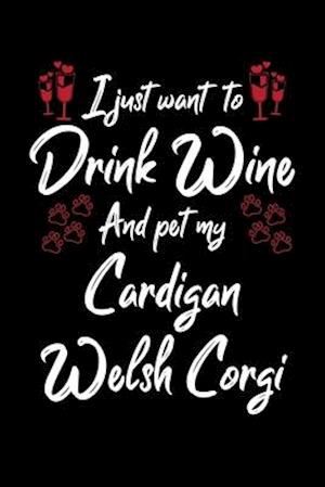 I Just Wanna Drink Wine And Pet My Cardigan Welsh Corgi