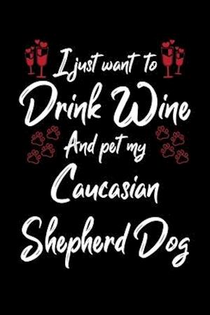 I Just Wanna Drink Wine And Pet My Caucasian Shepherd Dog