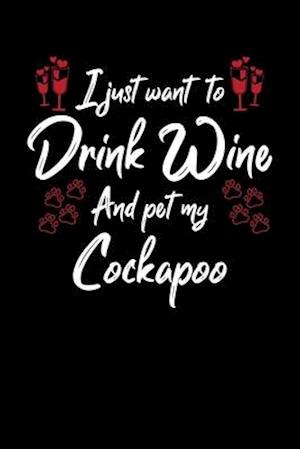 I Just Wanna Drink Wine And Pet My Cockapoo