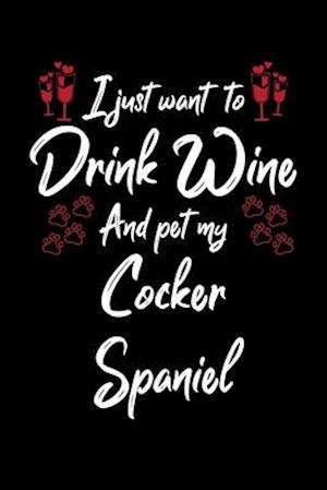 I Just Wanna Drink Wine And Pet My Cocker Spaniel