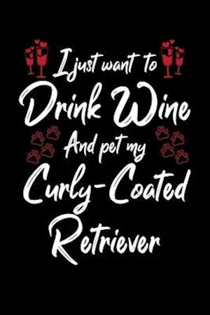 I Just Wanna Drink Wine And Pet My Curly Coated Retriever