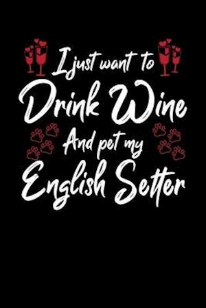 I Just Wanna Drink Wine And Pet My English Setter