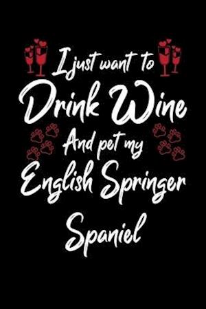 I Just Wanna Drink Wine And Pet My English Springer Spaniel