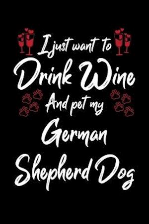 I Just Wanna Drink Wine And Pet My German Shepherd Dog