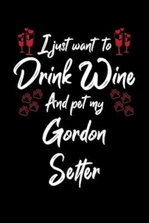 I Just Wanna Drink Wine And Pet My Gordon Setter