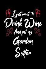 I Just Wanna Drink Wine And Pet My Gordon Setter