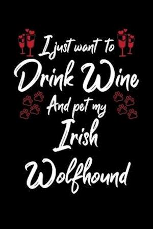 I Just Wanna Drink Wine And Pet My Irish Wolfhound